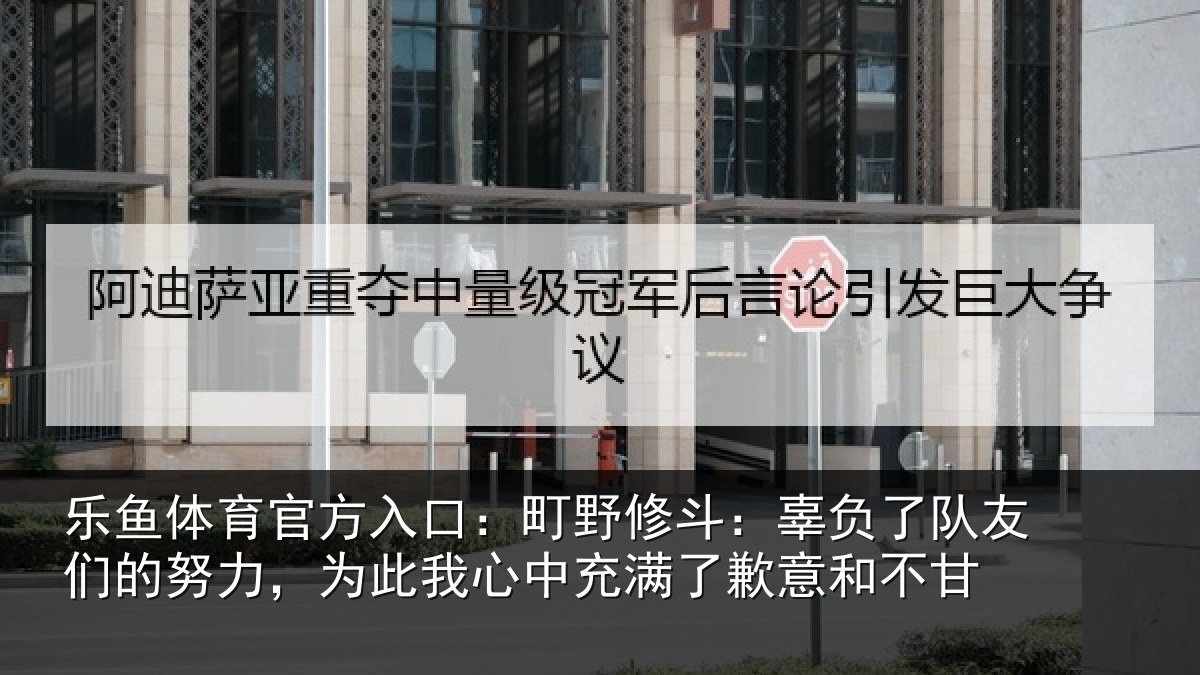 乐鱼体育官方入口：町野相关情况的努相关情况了歉意和不甘