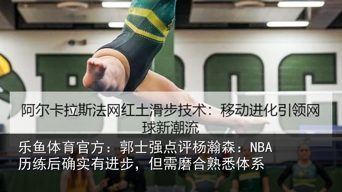 乐鱼体育官方：郭士强点评杨瀚森：NBA历练后确实有进步，但需磨合熟悉体系