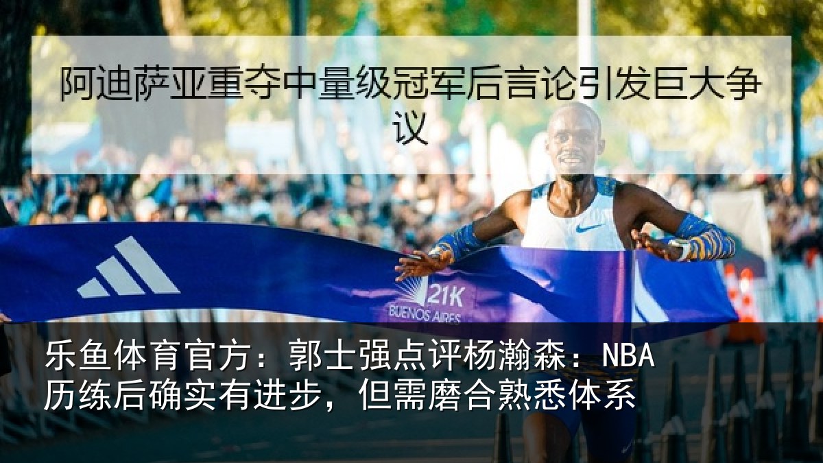 乐鱼体育官方：郭士强点评杨瀚森：NBA历练后确实有进步，但需磨合熟悉体系