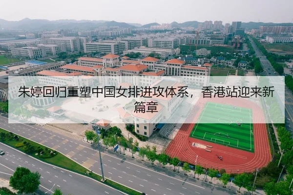 朱婷回归重塑中国女排进攻体系，香港站迎来新篇章