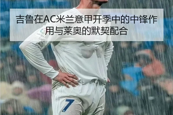 吉鲁在AC米兰意甲开季中的中锋作用与莱奥的默契配合