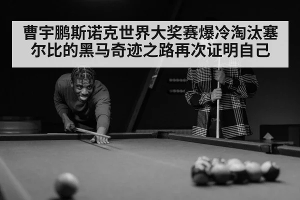 曹宇鹏斯诺克世界大奖赛爆冷淘汰塞尔比的黑马奇迹之路再次证明自己