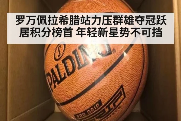 罗万佩拉希腊站力压群雄夺冠跃居积分榜首 年轻新星势不可挡