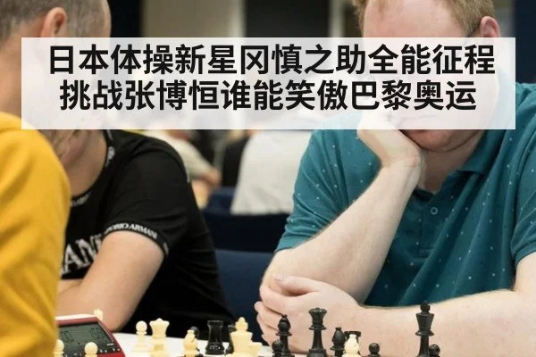 日本体操新星冈慎之助全能征程挑战张博恒谁能笑傲巴黎奥运
